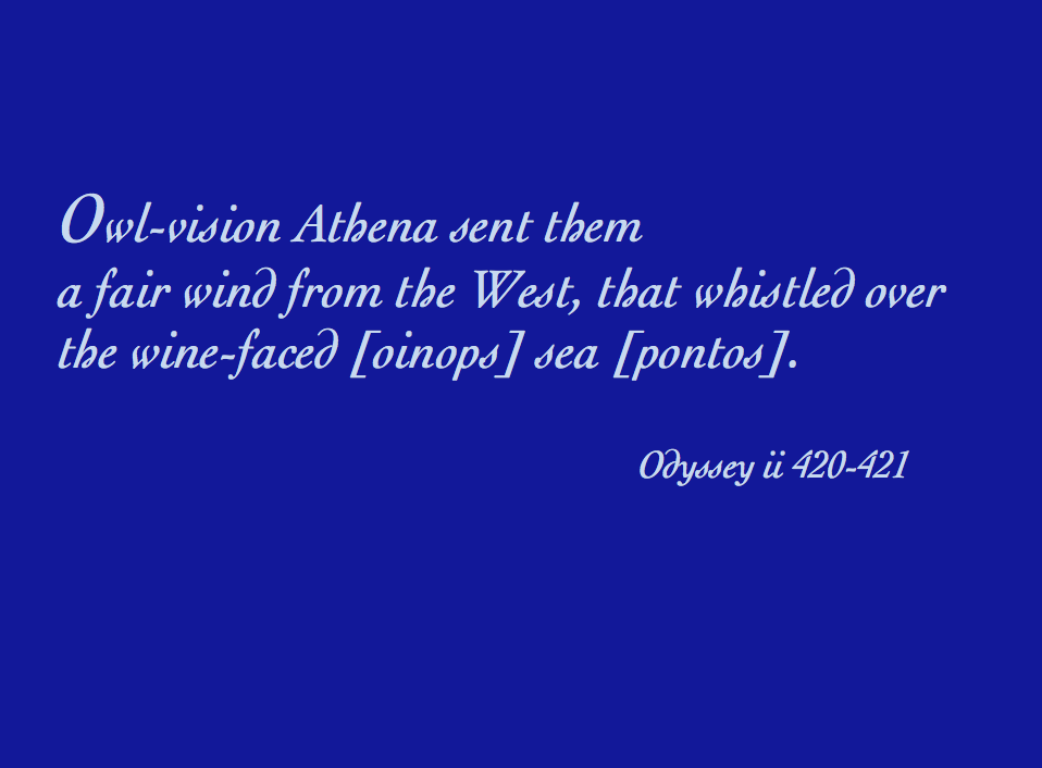 Quotation: "Owl-vision Athena sent them a fair wind from the West, that whistled over the wine-faced [oinops] sea [pontos]. — Odyssey ii 420–421